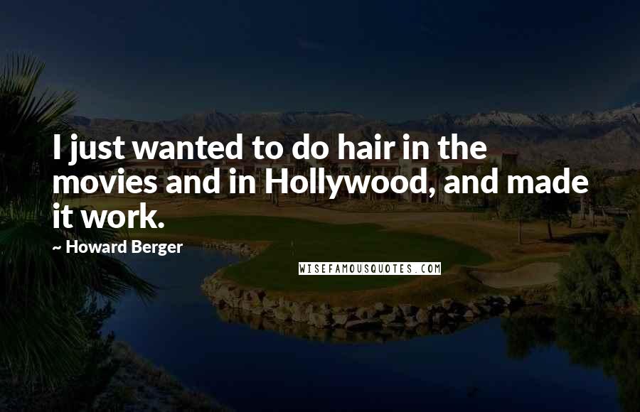 Howard Berger quotes: I just wanted to do hair in the movies and in Hollywood, and made it work.