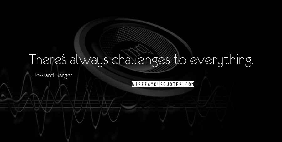 Howard Berger quotes: There's always challenges to everything.