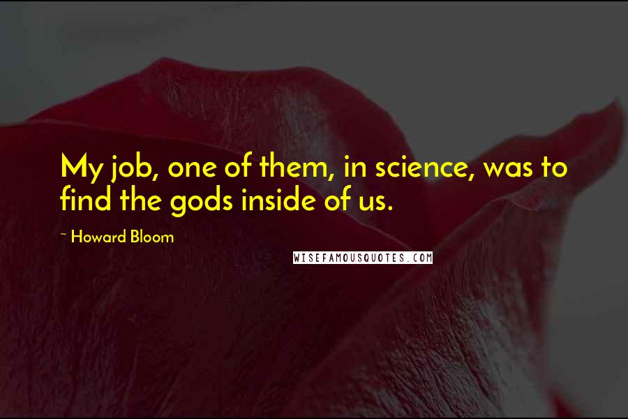 Howard Bloom quotes: My job, one of them, in science, was to find the gods inside of us.