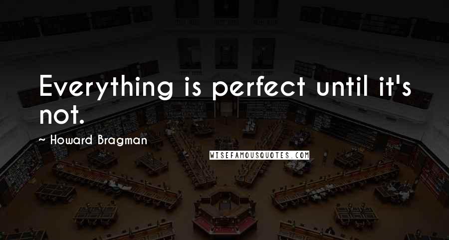 Howard Bragman quotes: Everything is perfect until it's not.