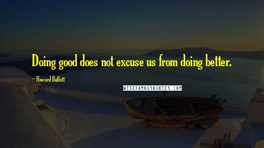 Howard Buffett quotes: Doing good does not excuse us from doing better.