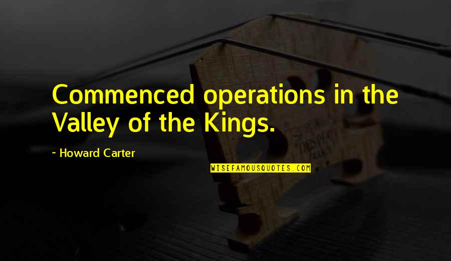 Howard Carter Quotes By Howard Carter: Commenced operations in the Valley of the Kings.