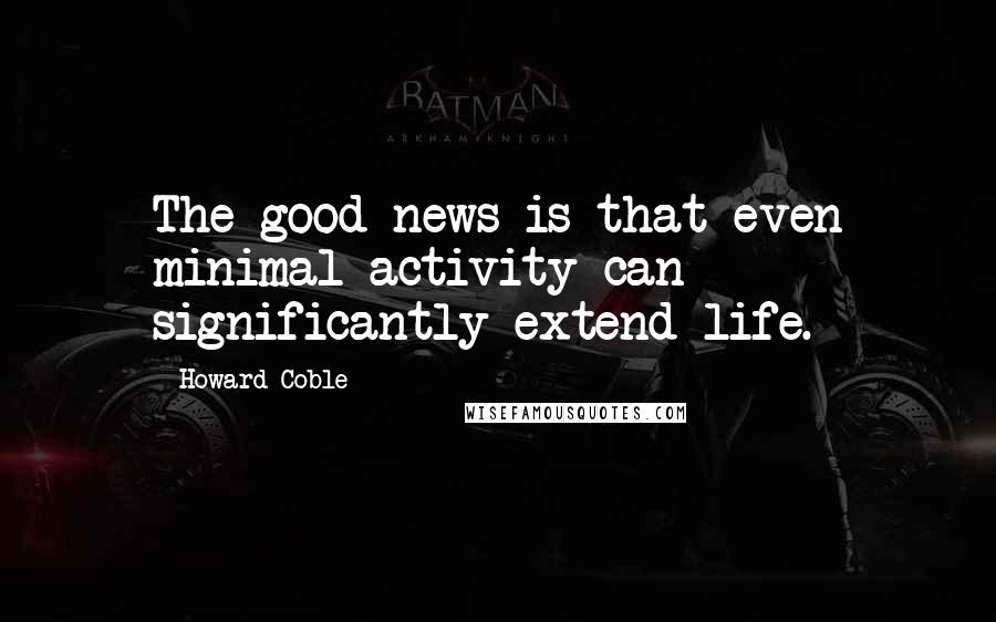 Howard Coble quotes: The good news is that even minimal activity can significantly extend life.