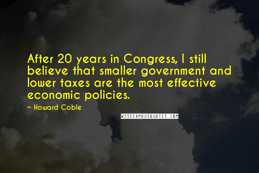 Howard Coble quotes: After 20 years in Congress, I still believe that smaller government and lower taxes are the most effective economic policies.