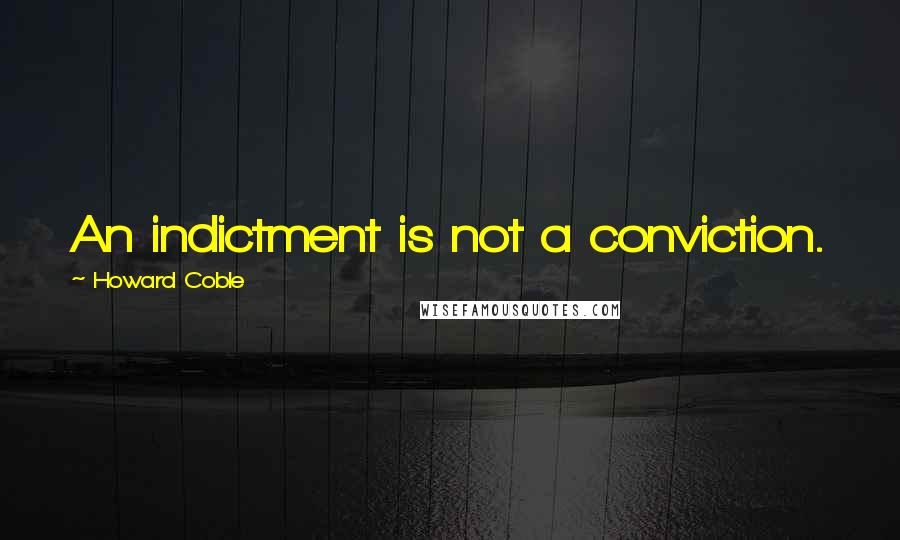 Howard Coble quotes: An indictment is not a conviction.