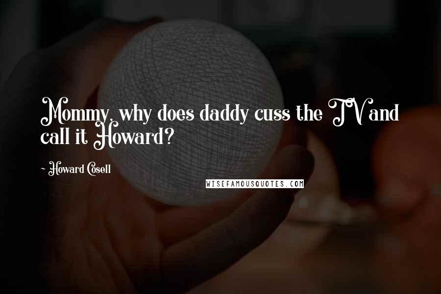 Howard Cosell quotes: Mommy, why does daddy cuss the TV and call it Howard?