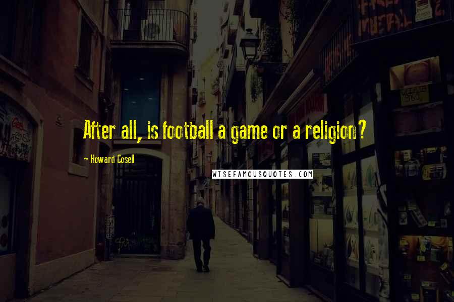 Howard Cosell quotes: After all, is football a game or a religion?