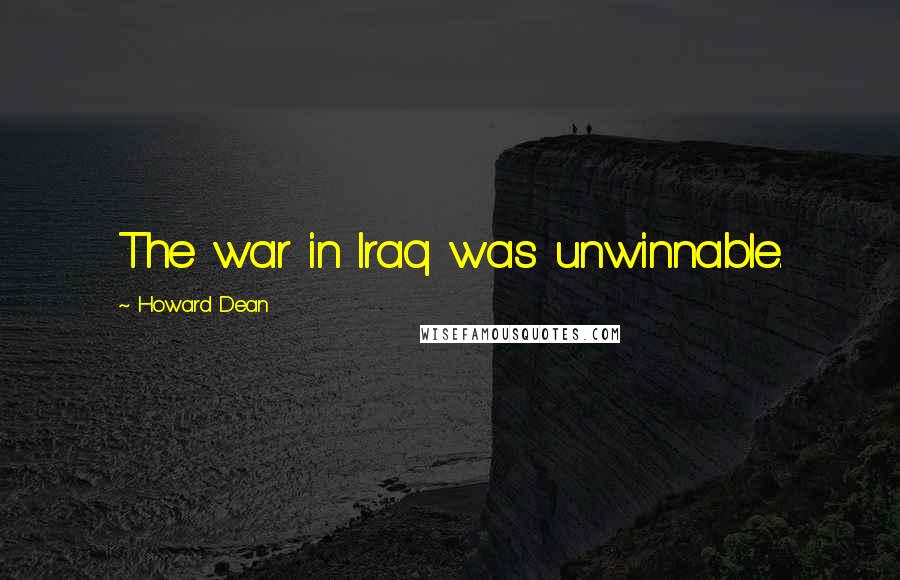 Howard Dean quotes: The war in Iraq was unwinnable.
