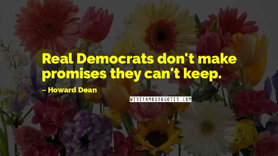 Howard Dean quotes: Real Democrats don't make promises they can't keep.