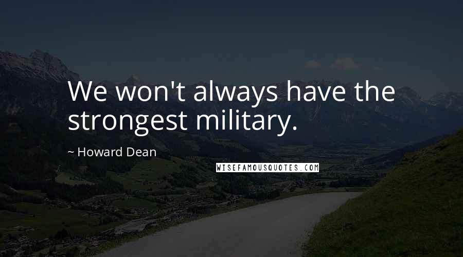 Howard Dean quotes: We won't always have the strongest military.