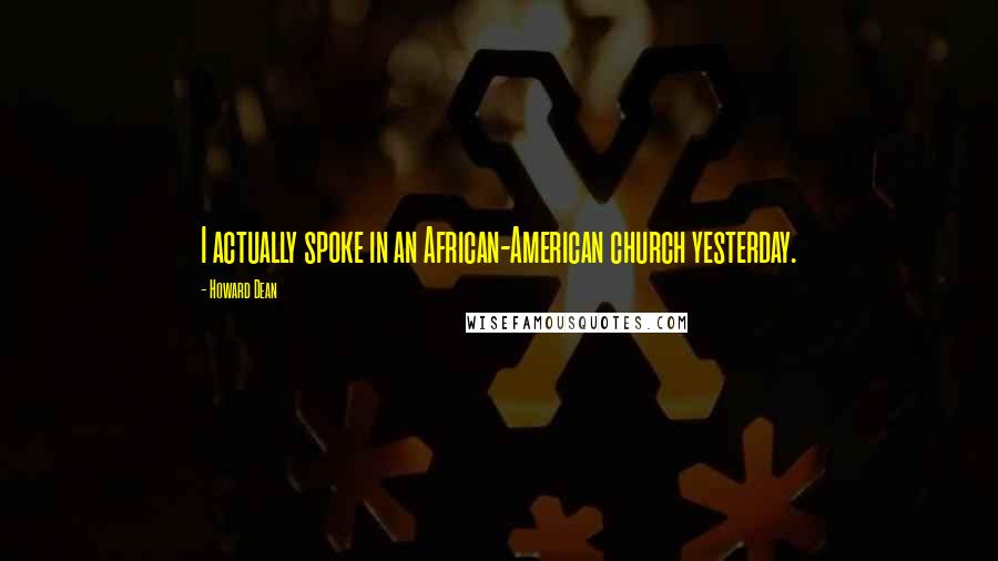 Howard Dean quotes: I actually spoke in an African-American church yesterday.