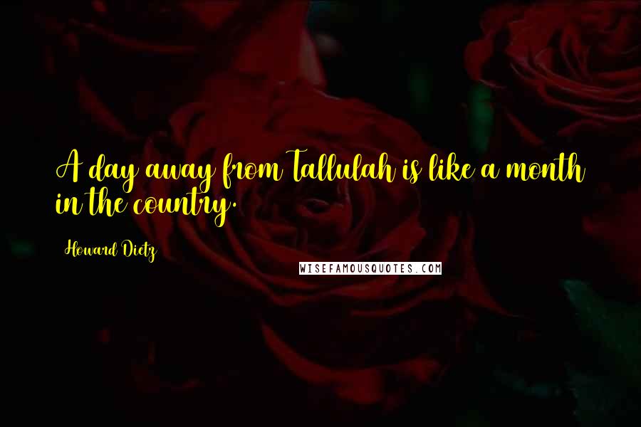 Howard Dietz quotes: A day away from Tallulah is like a month in the country.