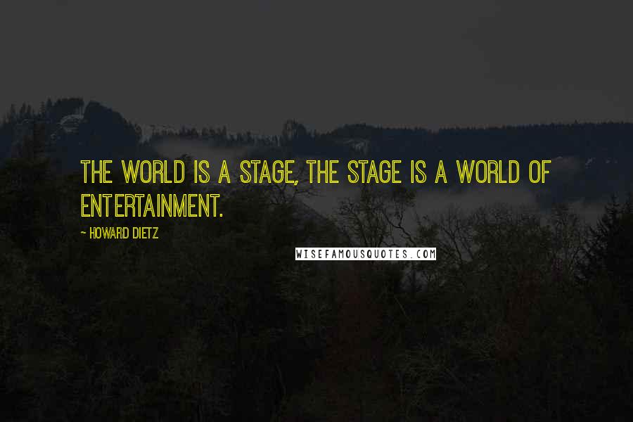 Howard Dietz quotes: The world is a stage, the stage is a world of entertainment.