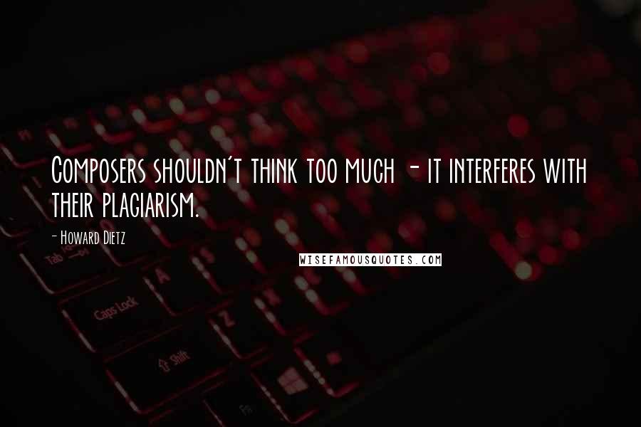 Howard Dietz quotes: Composers shouldn't think too much - it interferes with their plagiarism.