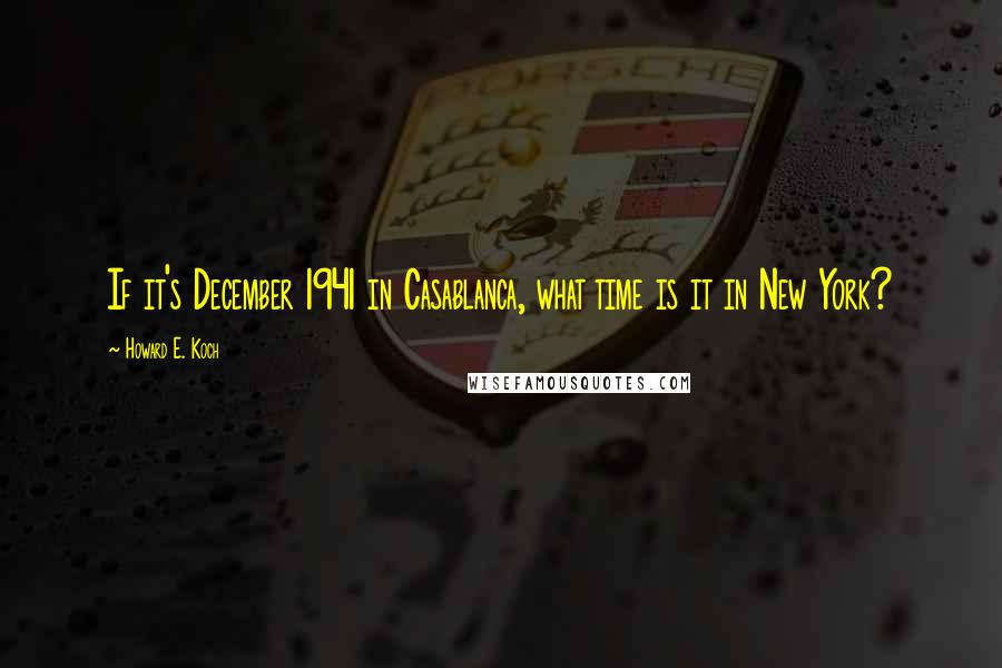 Howard E. Koch quotes: If it's December 1941 in Casablanca, what time is it in New York?