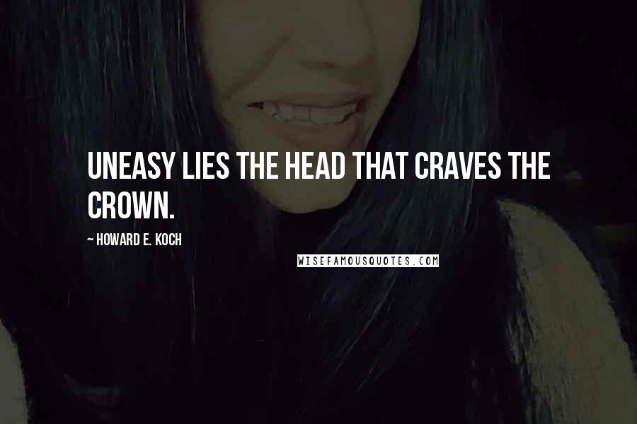 Howard E. Koch quotes: Uneasy lies the head that craves the crown.