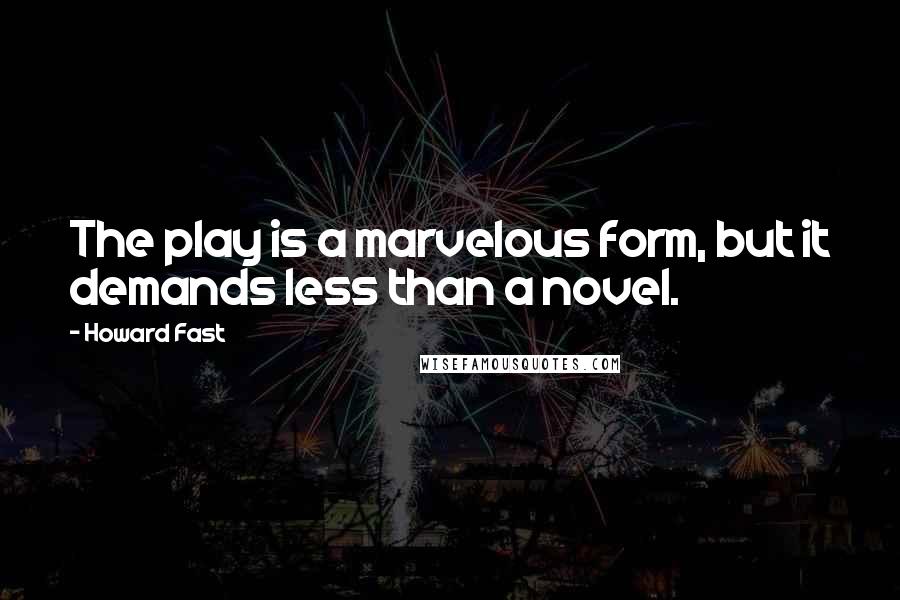 Howard Fast quotes: The play is a marvelous form, but it demands less than a novel.