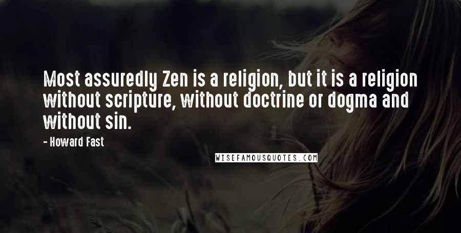 Howard Fast quotes: Most assuredly Zen is a religion, but it is a religion without scripture, without doctrine or dogma and without sin.