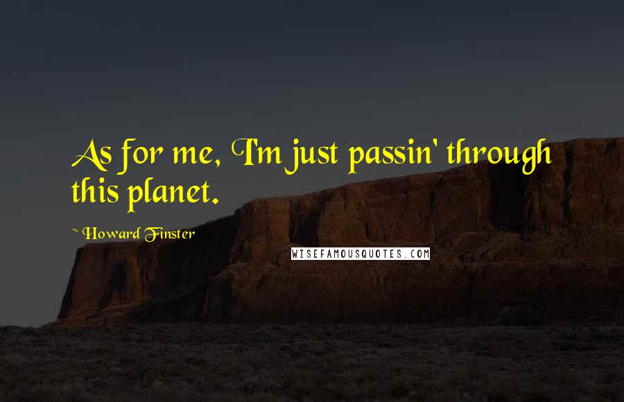 Howard Finster quotes: As for me, I'm just passin' through this planet.