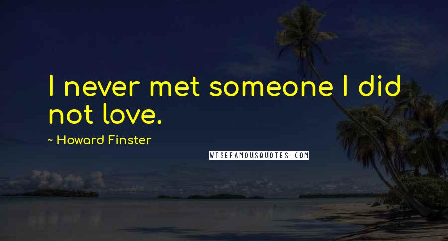 Howard Finster quotes: I never met someone I did not love.