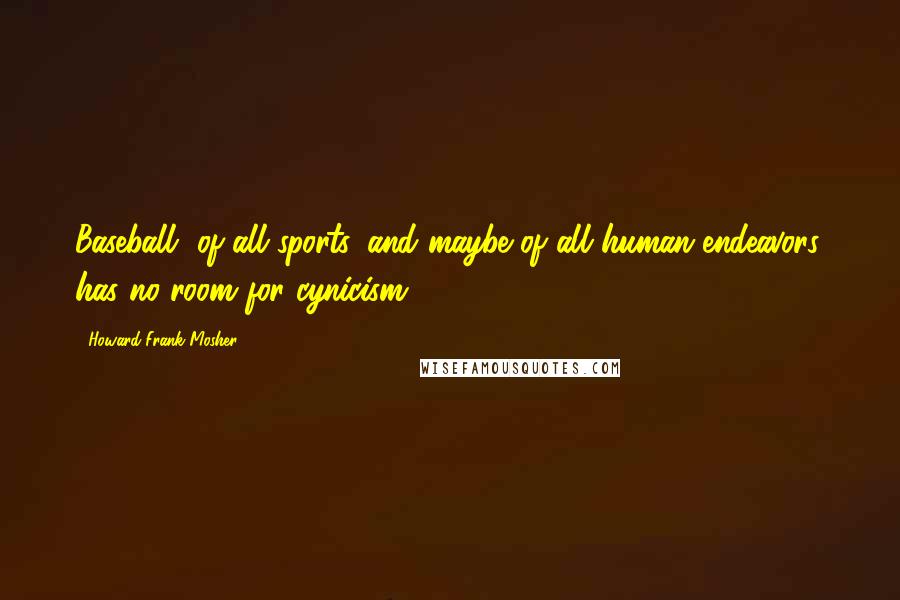 Howard Frank Mosher quotes: Baseball, of all sports, and maybe of all human endeavors, has no room for cynicism.