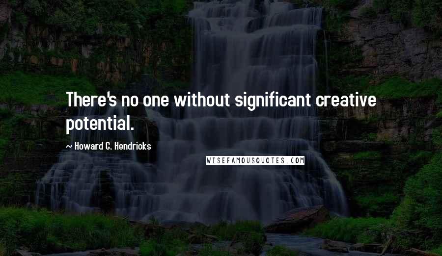 Howard G. Hendricks quotes: There's no one without significant creative potential.