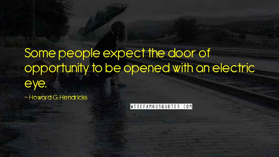 Howard G. Hendricks quotes: Some people expect the door of opportunity to be opened with an electric eye.