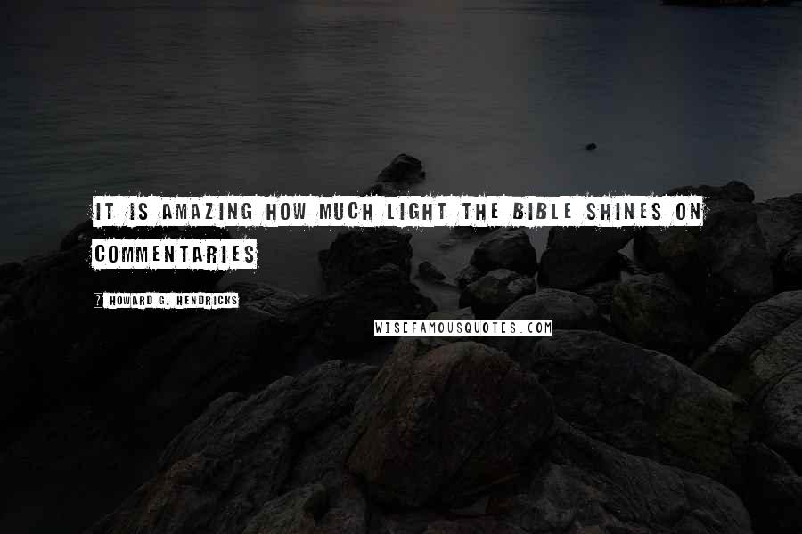 Howard G. Hendricks quotes: It is amazing how much light the Bible shines on commentaries