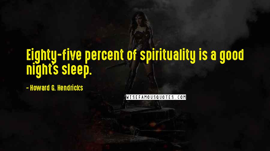 Howard G. Hendricks quotes: Eighty-five percent of spirituality is a good night's sleep.