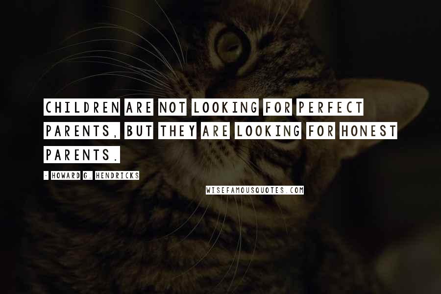 Howard G. Hendricks quotes: Children are not looking for perfect parents, but they are looking for honest parents.
