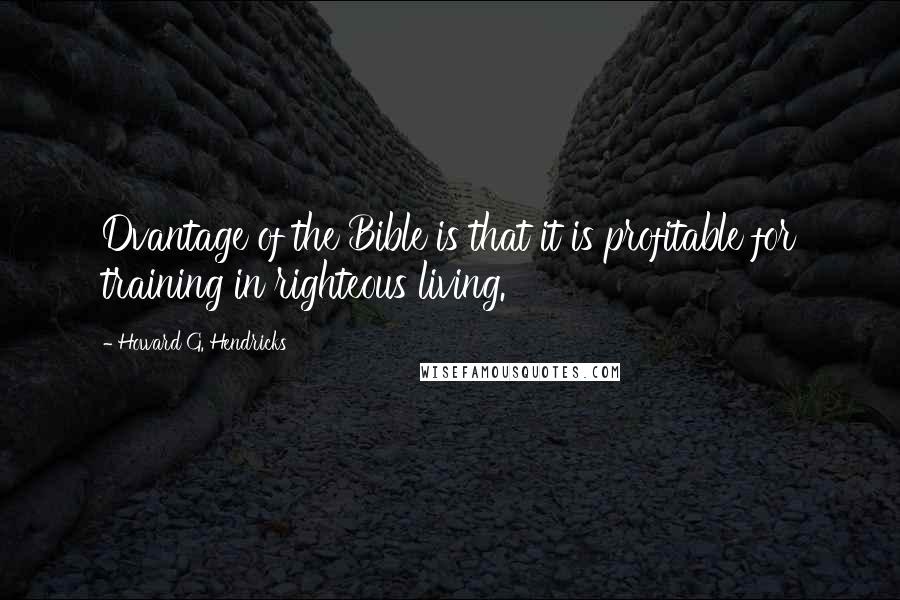 Howard G. Hendricks quotes: Dvantage of the Bible is that it is profitable for training in righteous living.