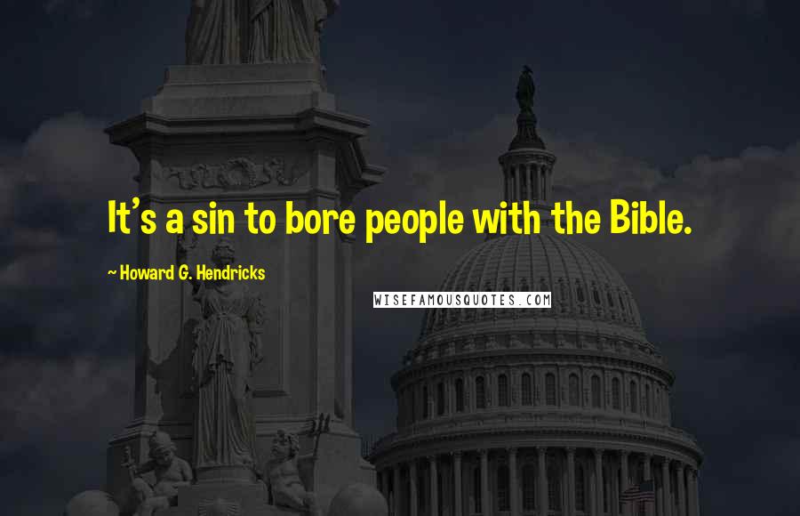 Howard G. Hendricks quotes: It's a sin to bore people with the Bible.