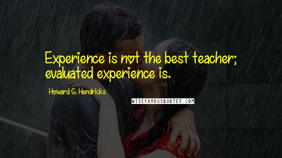 Howard G. Hendricks quotes: Experience is not the best teacher; evaluated experience is.