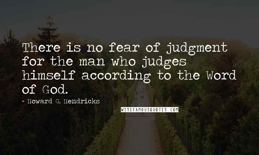 Howard G. Hendricks quotes: There is no fear of judgment for the man who judges himself according to the Word of God.