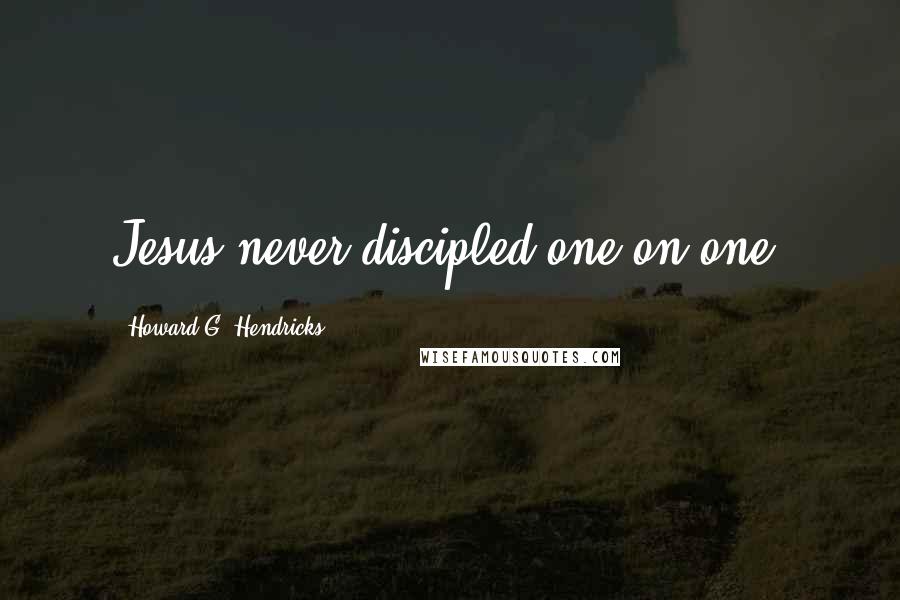 Howard G. Hendricks quotes: Jesus never discipled one-on-one.
