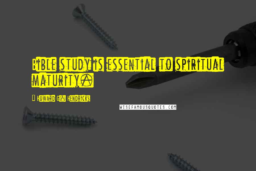 Howard G. Hendricks quotes: Bible study is essential to spiritual maturity.