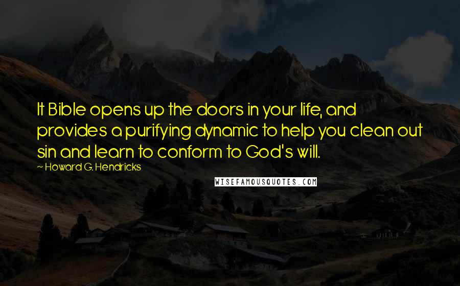 Howard G. Hendricks quotes: It Bible opens up the doors in your life, and provides a purifying dynamic to help you clean out sin and learn to conform to God's will.