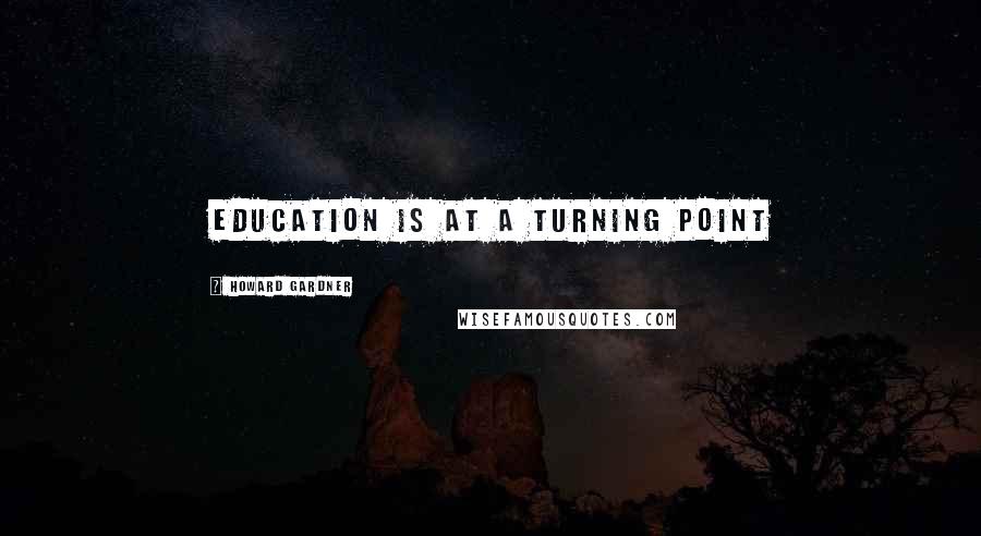 Howard Gardner quotes: Education is at a turning point