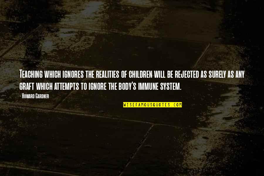 Howard Gardner Quotes By Howard Gardner: Teaching which ignores the realities of children will