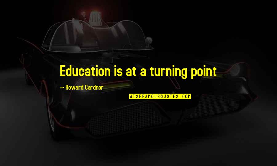Howard Gardner Quotes By Howard Gardner: Education is at a turning point