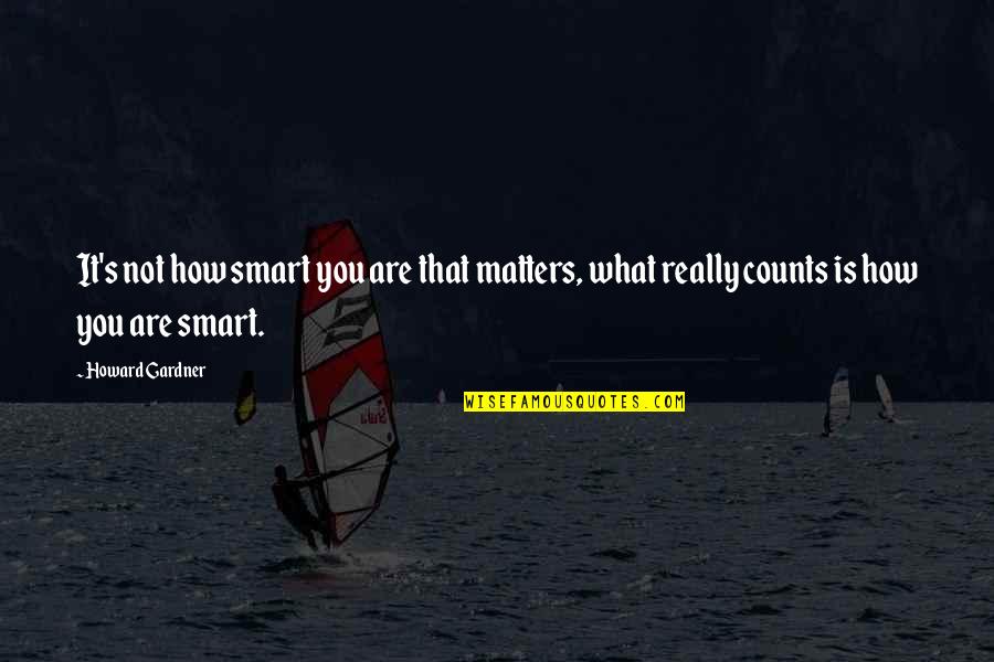 Howard Gardner Quotes By Howard Gardner: It's not how smart you are that matters,