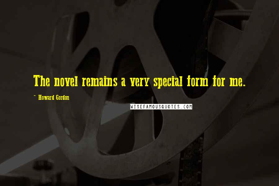 Howard Gordon quotes: The novel remains a very special form for me.