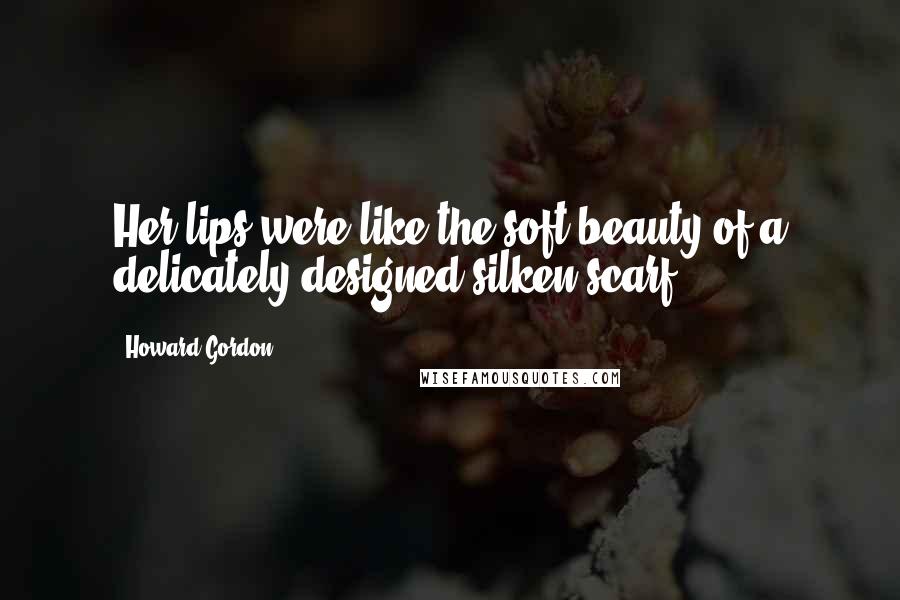 Howard Gordon quotes: Her lips were like the soft beauty of a delicately designed silken scarf.