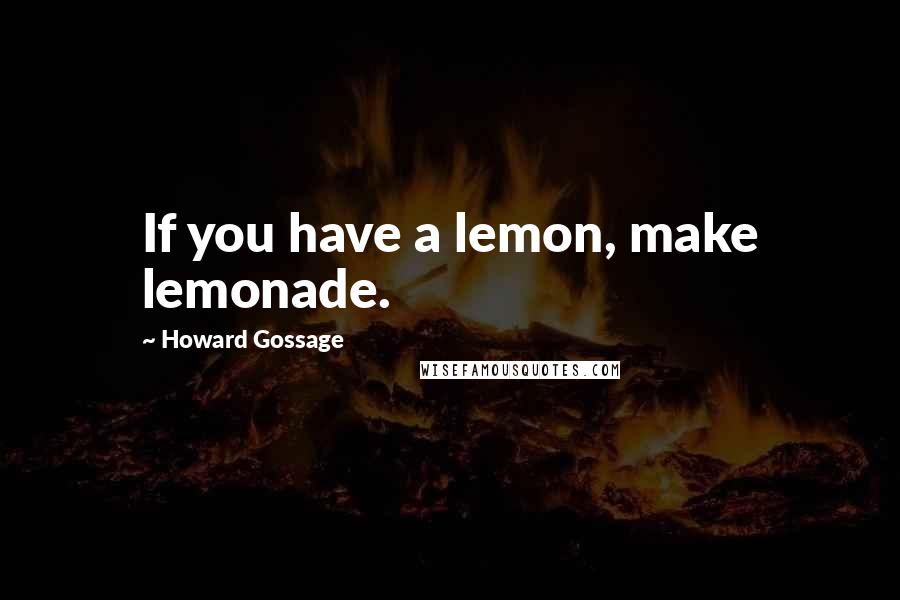 Howard Gossage quotes: If you have a lemon, make lemonade.
