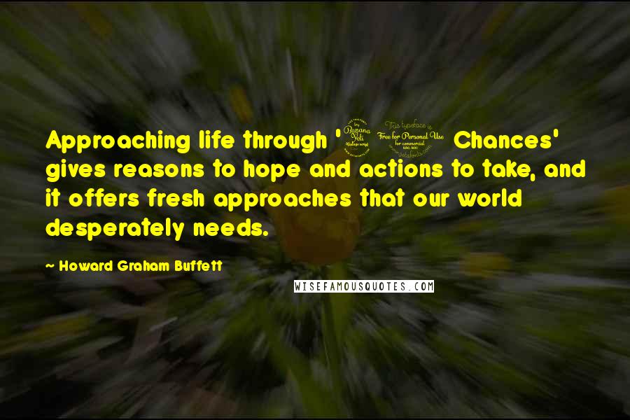 Howard Graham Buffett quotes: Approaching life through '40 Chances' gives reasons to hope and actions to take, and it offers fresh approaches that our world desperately needs.