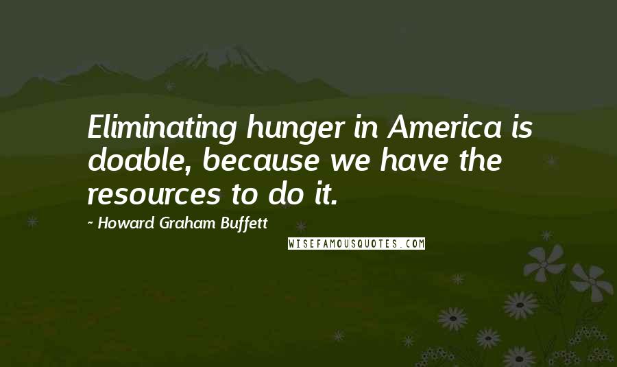 Howard Graham Buffett quotes: Eliminating hunger in America is doable, because we have the resources to do it.