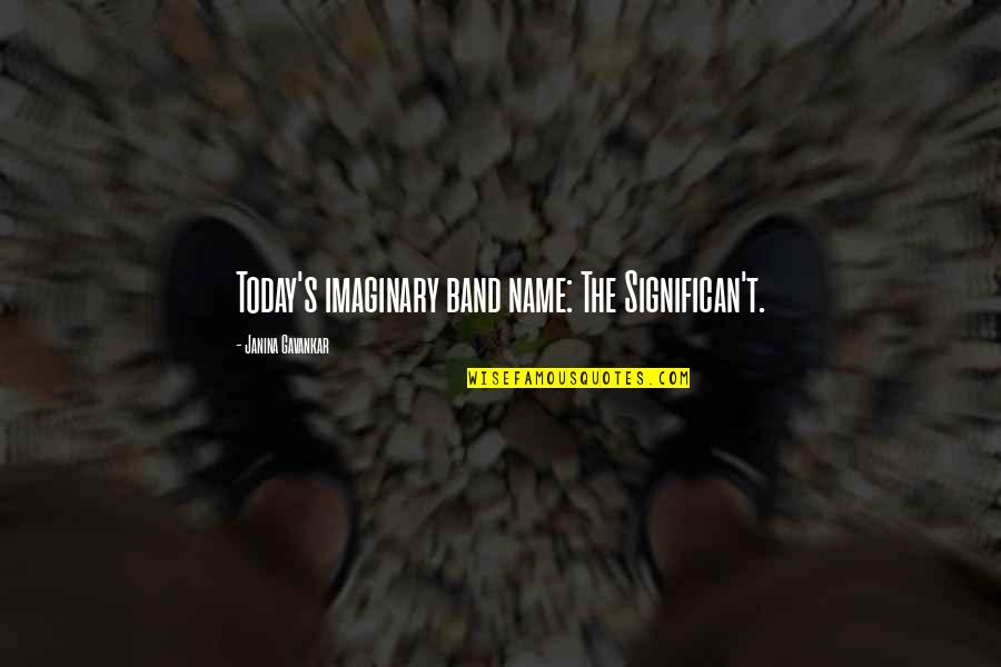 Howard Hamlin Quotes By Janina Gavankar: Today's imaginary band name: The Significan't. Howard Hamlin Quotes By Janina Gavankar: Today's imaginary band name: The Significan't.