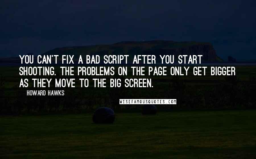 Howard Hawks quotes: You can't fix a bad script after you start shooting. The problems on the page only get bigger as they move to the big screen.