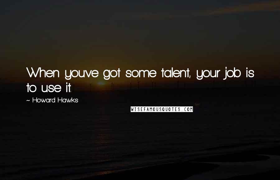 Howard Hawks quotes: When you've got some talent, your job is to use it.