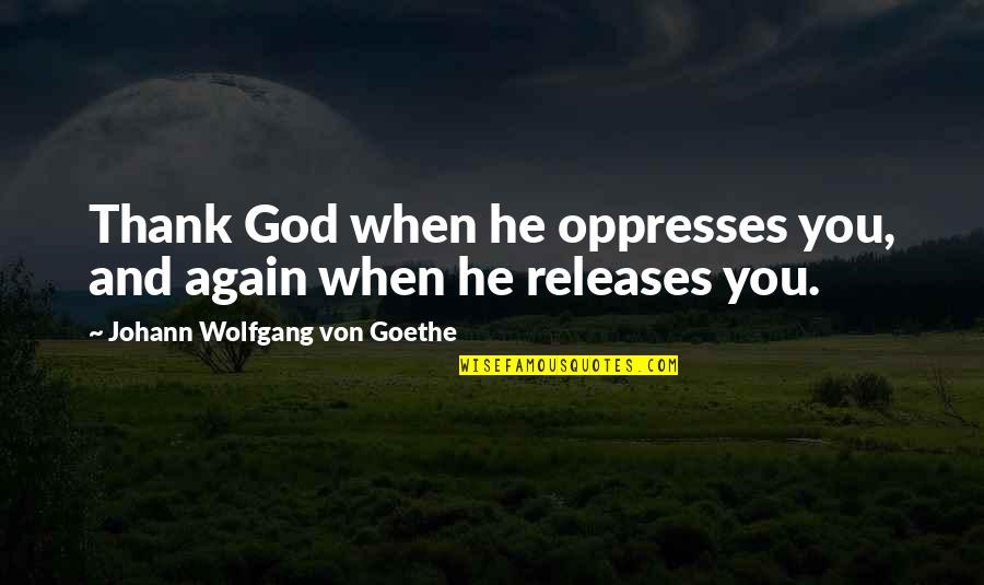 Howard Hendricks Leadership Quotes By Johann Wolfgang Von Goethe: Thank God when he oppresses you, and again